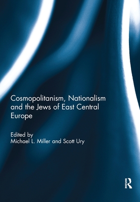 Cosmopolitanism, Nationalism and the Jews of East Central Europe - Miller, Michael (Editor), and Ury, Scott (Editor)