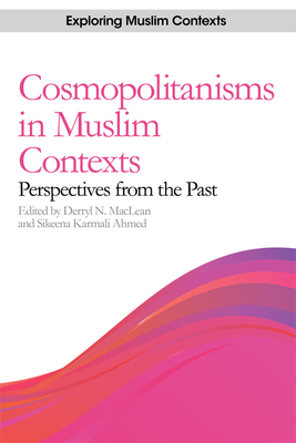 Cosmopolitanisms in Muslim Contexts: Perspectives from the Past - MacLean, Derryl N. (Editor), and Karmali Ahmed, Sikeena (Editor)