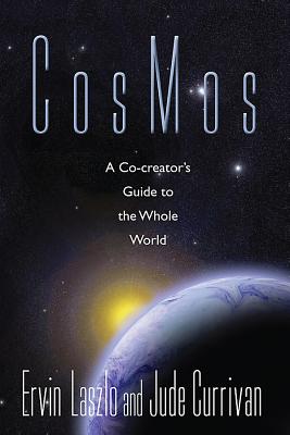 CosMos: A Co-Creator's Guide to the Whole-World - Laszlo, Ervin, PH.D., and Currivan, Jude, PH.D.