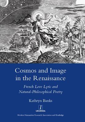 Cosmos and Image in the Renaissance: French Love Lyric and Natural-Philosophical Poetry - Banks, Kathryn