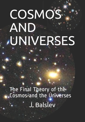Cosmos and Universes: The Final Theory of the Cosmos and the Universes - Balslev, J