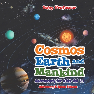 Cosmos, Earth and Mankind Astronomy for Kids Vol II Astronomy & Space Science - Baby Professor