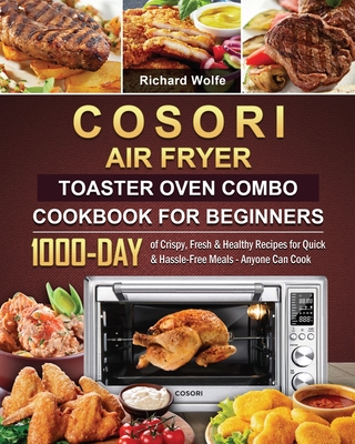 COSORI Air Fryer Toaster Oven Combo Cookbook for Beginners: 1000-Day of Crispy, Fresh & Healthy Recipes for Quick & Hassle-Free Meals - Anyone Can Cook - Wolfe, Richard