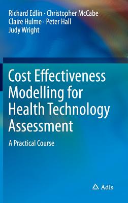 Cost Effectiveness Modelling for Health Technology Assessment: A Practical Course - Edlin, Richard, and McCabe, Christopher, and Hulme, Claire