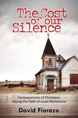 Cost of Our Silence: Consequences of Christians Taking the Path of Least Resistance - Fiorazo, David