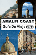 Costa de Amalfi Gu?a de Viaje 2024: El bolsillo completo y actualizado Gu?a para planificar su viaje y desenredarlo Tesoros escondidos de la costa de Amalfi en 2024 Todo lo que necesitas saber.
