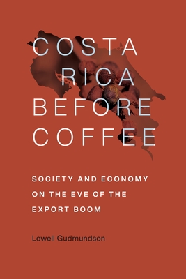 Costa Rica Before Coffee: Society and Economy on the Eve of the Export Boom - Gudmundson, Lowell, Professor