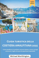 COSTIERA AMALFITANA Guida turistica 2025: Come pianificare la perfetta vacanza italiana, inclusi consigli economici, fughe di lusso ed esperienze imperdibili