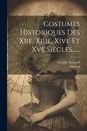 Costumes Historiques Des Xiie, Xiiie, Xive Et Xve Si?cles......