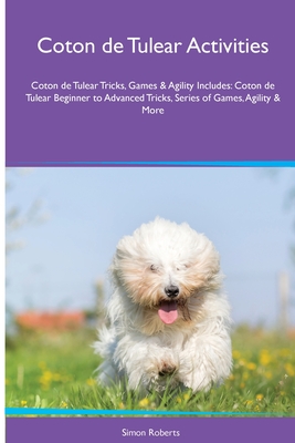 Coton de Tulear Activities Coton de Tulear Tricks, Games & Agility. Includes: Coton de Tulear Beginner to Advanced Tricks, Series of Games, Agility and More - Roberts, Simon