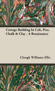 Cottage Building In Cob, Pise, Chalk & Clay - A Renaissance - Williams-Ellis, Clough