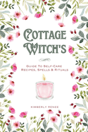 Cottage Witch's: Guide To Self-Care Recipes, Spells & Rituals