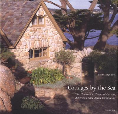 Cottages by the Sea: The Handmade Homes of Carmel, America's First Artist Community - Paul, Linda Leigh