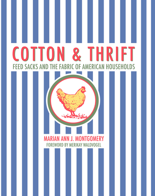 Cotton and Thrift: Feed Sacks and the Fabric of American Households - Montgomery, Marian Ann J, and Waldvogel, Merikay (Foreword by)
