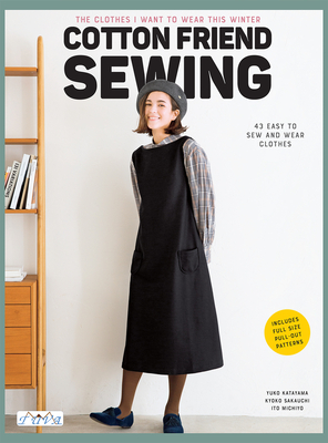 Cotton Friend Sewing: 43 Easy to Sew and Wear Clothes - Katayama, Yuko, and Sakauchi, Kyoko, and Ito, Michiyo