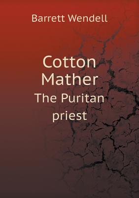 Cotton Mather the Puritan Priest - Wendell, Barrett