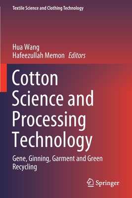 Cotton Science and Processing Technology: Gene, Ginning, Garment and Green Recycling - Wang, Hua (Editor), and Memon, Hafeezullah (Editor)