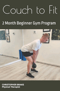 Couch to Fit: A Physical Therapist Desgined 2 Month Beginner Gym Program