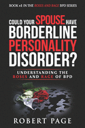 Could Your Spouse Have Borderline Personality Disorder?: Understanding the Roses and Rage of BPD