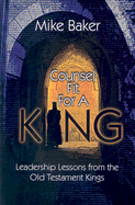 Counsel Fit for a King: Leadership Lessons from the Old Testament Kings