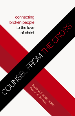 Counsel from the Cross: Connecting Broken People to the Love of Christ (Redesign) - Fitzpatrick, Elyse M, and Johnson, Dennis E