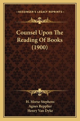 Counsel Upon the Reading of Books (1900) - Stephens, H Morse, and Repplier, Agnes, and Van Dyke, Henry (Editor)