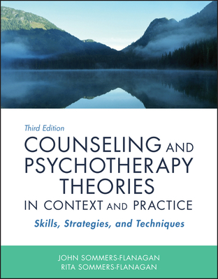 Counseling and Psychotherapy Theories in Context and Practice: Skills, Strategies, and Techniques - Sommers-Flanagan, John, and Sommers-Flanagan, Rita