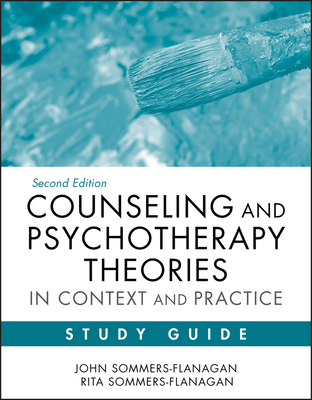 Counseling and Psychotherapy Theories in Context and Practice Study Guide - Sommers-Flanagan, John, and Sommers-Flanagan, Rita