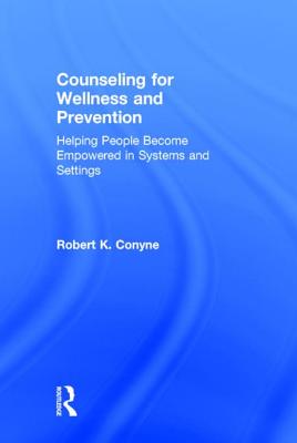 Counseling for Wellness and Prevention: Helping People Become Empowered in Systems and Settings - Conyne, Robert K, Dr., Ph.D.