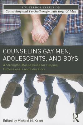Counseling Gay Men, Adolescents, and Boys: A Strengths-Based Guide for Helping Professionals and Educators - Kocet, Michael M (Editor)