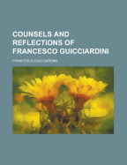 Counsels and Reflections of Francesco Guicciardini - Guicciardini, Francesco
