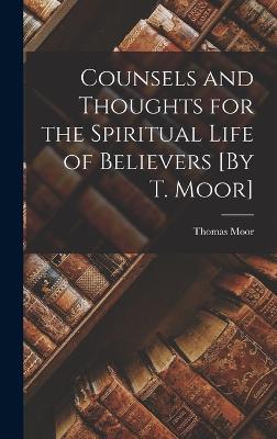 Counsels and Thoughts for the Spiritual Life of Believers [By T. Moor] - Moor, Thomas