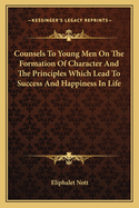 Counsels to Young Men on the Formation of Character and the Principles Which Lead to Success and Happiness in Life