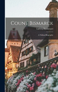 Count Bismarck: A Political Biography