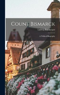 Count Bismarck: A Political Biography - Bamberger, Ludwig