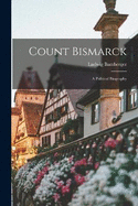 Count Bismarck: A Political Biography