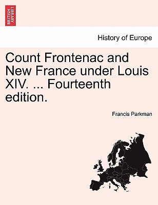 Count Frontenac and New France Under Louis XIV. ... Fourteenth Edition. - Parkman, Francis, Jr.