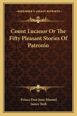 Count Lucanor Or The Fifty Pleasant Stories Of Patronio - Manuel, Prince Don Juan, and York, James (Translated by)