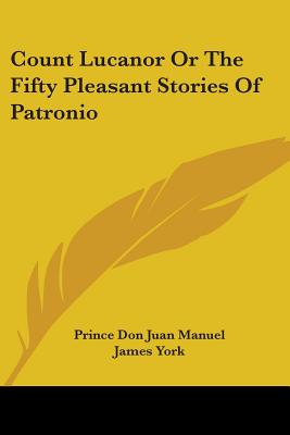 Count Lucanor Or The Fifty Pleasant Stories Of Patronio - Manuel, Prince Don Juan, and York, James (Translated by)