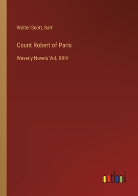 Count Robert of Paris: Waverly Novels Vol. XXIV - Scott, Walter, and Bart