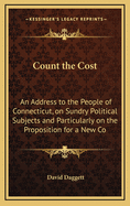 Count the Cost. an Address to the People of Connecticut, on Sundry Political Subjects and Particularly on the Propositionn for a New Constitutionn