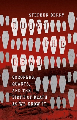 Count the Dead: Coroners, Quants, and the Birth of Death as We Know It - Berry, Stephen