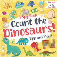 Count the Dinosaurs, Eggs and More! I Spy Book for Kids 2-5 Year Olds: Fun Educational Guessing & Counting Game about Dinosaurs! Picture Puzzle Book for Toddler, Preschool Boys & Girls (Dinosaurs Activity Book for Children)