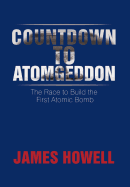 Countdown to Atomgeddon: The Race to Build the First Atomic Bomb - Howell, James