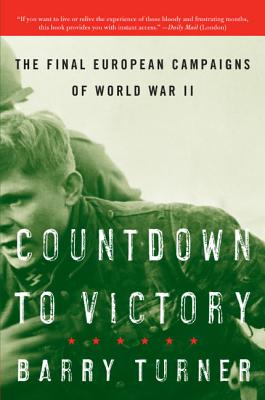 Countdown to Victory: The Final European Campaigns of World War II - Turner, Barry