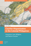 Counter-Hispanization in the Colonial Philippines: Literature, Law, Religion, and Native Custom