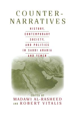 Counter-Narratives: History, Contemporary Society, and Politics in Saudi Arabia and Yemen - Al-Rasheed, M (Editor), and Vitalis, R (Editor)