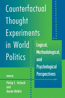 Counterfactual Thought Experiments in World Politics: Logical, Methodological, and Psychological Perspectives - Tetlock, Philip E (Editor), and Belkin, Aaron (Editor)