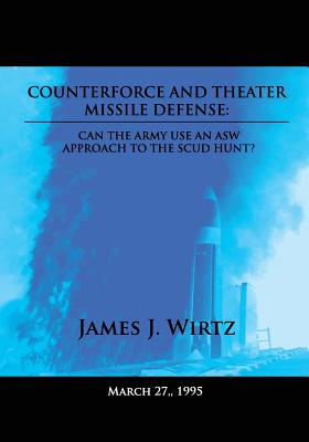 Counterforce and Theater Missile Defense: Can the Army Use an ASW Approach to the Scud Hunt? - Wirtz, James J