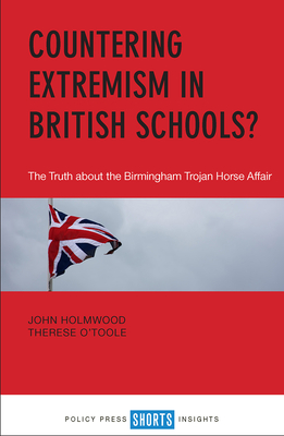 Countering Extremism in British Schools?: The Truth about the Birmingham Trojan Horse Affair - Holmwood, John, and O'Toole, Therese